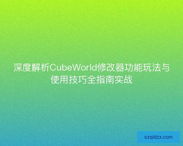 深度解析CubeWorld修改器功能玩法与使用技巧全指南实战