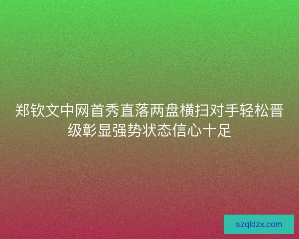 郑钦文中网首秀直落两盘横扫对手轻松晋级彰显强势状态信心十足